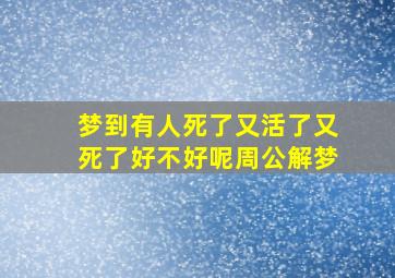 梦到有人死了又活了又死了好不好呢周公解梦