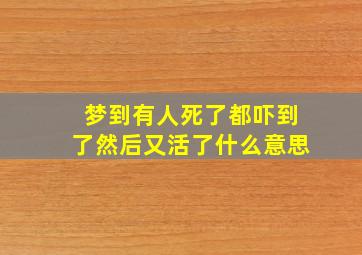 梦到有人死了都吓到了然后又活了什么意思