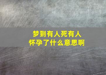 梦到有人死有人怀孕了什么意思啊