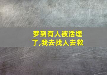 梦到有人被活埋了,我去找人去救