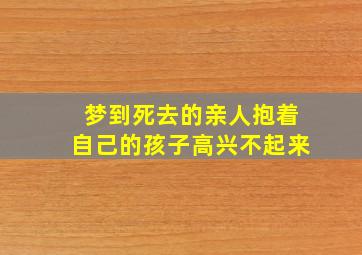 梦到死去的亲人抱着自己的孩子高兴不起来