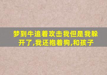 梦到牛追着攻击我但是我躲开了,我还抱着狗,和孩子