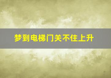 梦到电梯门关不住上升