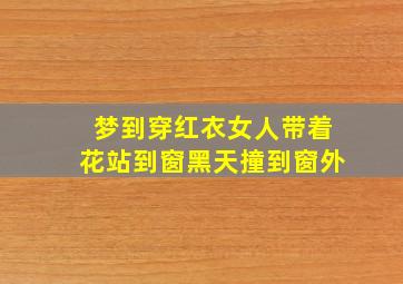 梦到穿红衣女人带着花站到窗黑天撞到窗外