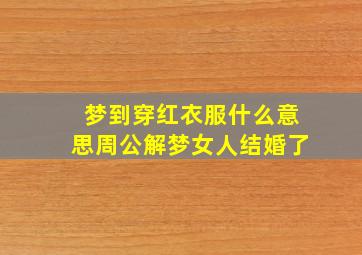 梦到穿红衣服什么意思周公解梦女人结婚了