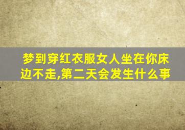 梦到穿红衣服女人坐在你床边不走,第二天会发生什么事