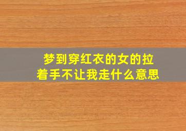 梦到穿红衣的女的拉着手不让我走什么意思