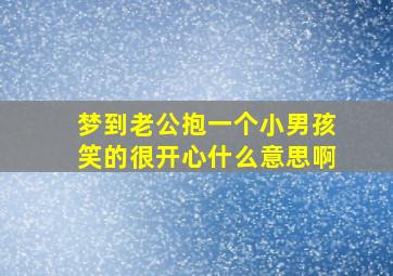 梦到老公抱一个小男孩笑的很开心什么意思啊