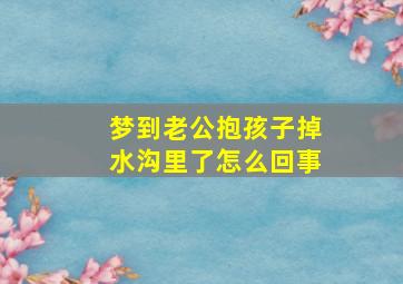 梦到老公抱孩子掉水沟里了怎么回事