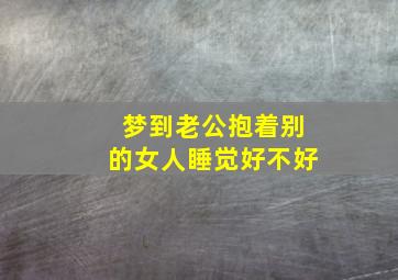 梦到老公抱着别的女人睡觉好不好