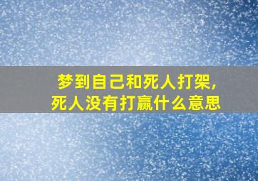 梦到自己和死人打架,死人没有打赢什么意思