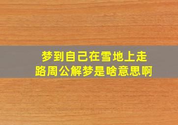 梦到自己在雪地上走路周公解梦是啥意思啊