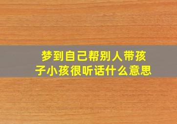 梦到自己帮别人带孩子小孩很听话什么意思