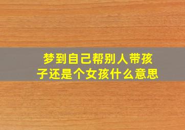 梦到自己帮别人带孩子还是个女孩什么意思