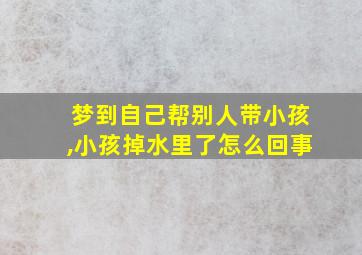 梦到自己帮别人带小孩,小孩掉水里了怎么回事