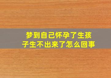 梦到自己怀孕了生孩子生不出来了怎么回事