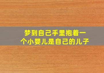 梦到自己手里抱着一个小婴儿是自己的儿子