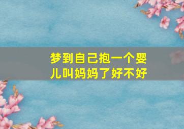 梦到自己抱一个婴儿叫妈妈了好不好