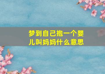 梦到自己抱一个婴儿叫妈妈什么意思