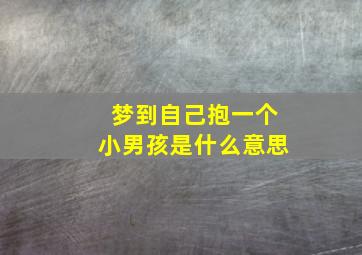 梦到自己抱一个小男孩是什么意思