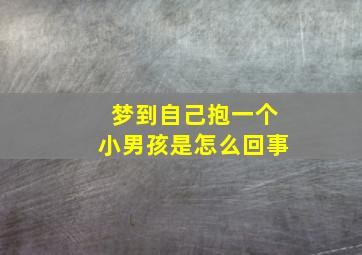 梦到自己抱一个小男孩是怎么回事