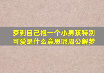 梦到自己抱一个小男孩特别可爱是什么意思呢周公解梦