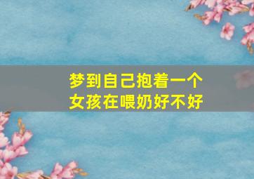 梦到自己抱着一个女孩在喂奶好不好