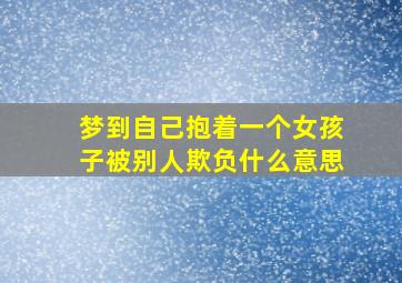 梦到自己抱着一个女孩子被别人欺负什么意思