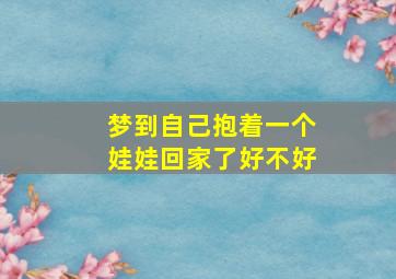 梦到自己抱着一个娃娃回家了好不好