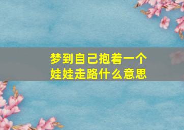 梦到自己抱着一个娃娃走路什么意思