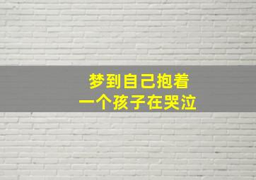 梦到自己抱着一个孩子在哭泣