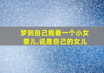 梦到自己抱着一个小女婴儿,说是自己的女儿