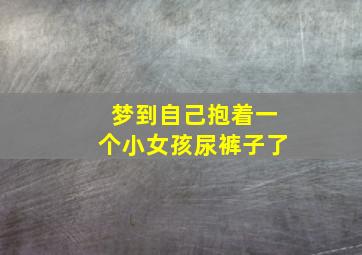 梦到自己抱着一个小女孩尿裤子了