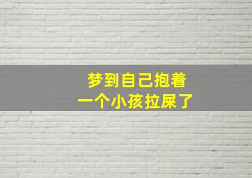 梦到自己抱着一个小孩拉屎了