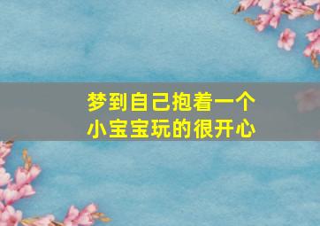 梦到自己抱着一个小宝宝玩的很开心