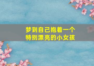 梦到自己抱着一个特别漂亮的小女孩