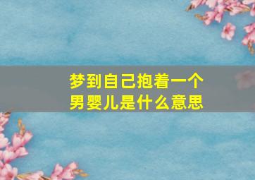 梦到自己抱着一个男婴儿是什么意思