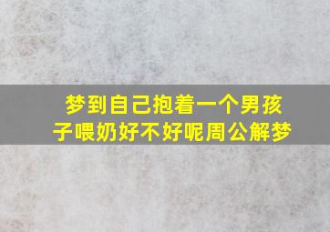 梦到自己抱着一个男孩子喂奶好不好呢周公解梦