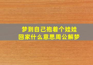 梦到自己抱着个娃娃回家什么意思周公解梦