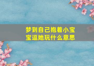 梦到自己抱着小宝宝逗她玩什么意思