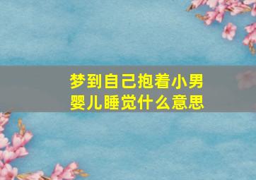 梦到自己抱着小男婴儿睡觉什么意思