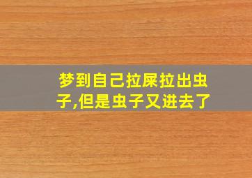 梦到自己拉屎拉出虫子,但是虫子又进去了