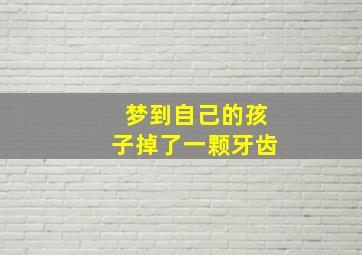 梦到自己的孩子掉了一颗牙齿