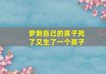 梦到自己的孩子死了又生了一个孩子