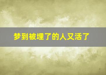 梦到被埋了的人又活了