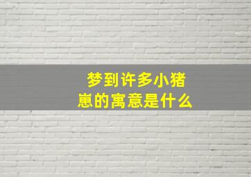 梦到许多小猪崽的寓意是什么