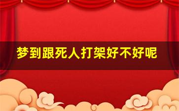 梦到跟死人打架好不好呢