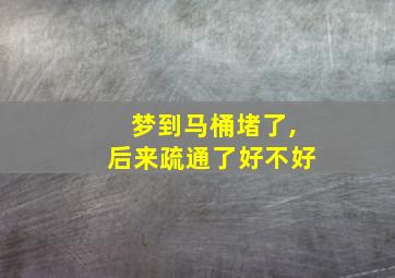 梦到马桶堵了,后来疏通了好不好