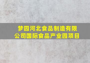 梦园河北食品制造有限公司国际食品产业园项目