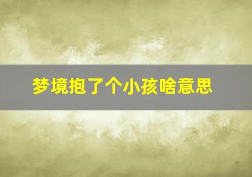 梦境抱了个小孩啥意思